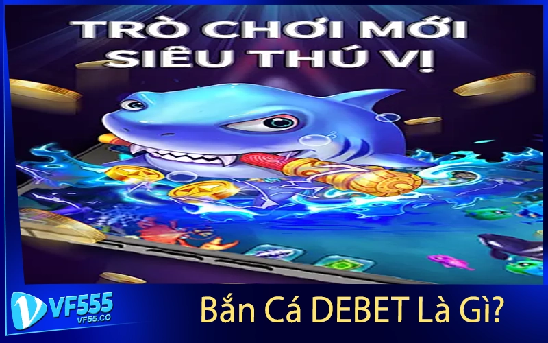 Bắn Cá DEBET Là Gì?
