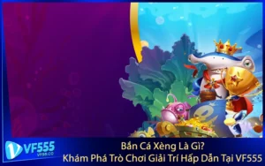 Bắn Cá Xèng Là Gì? Khám Phá Trò Chơi Giải Trí Hấp Dẫn Tại VF555
