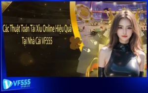 Các Thuật Toán Tài Xỉu Online Hiệu Quả Tại Nhà Cái VF555