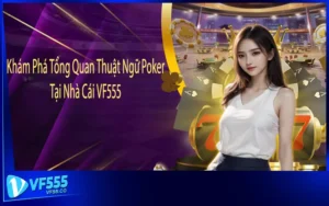 Khám Phá Tổng Quan Thuật Ngữ Poker Tại Nhà Cái VF555