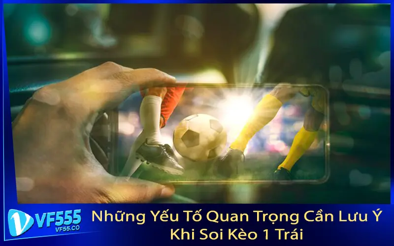 Những Yếu Tố Quan Trọng Cần Lưu Ý Khi Soi Kèo 1 Trái