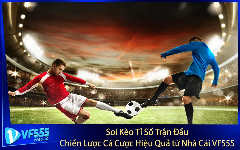 Soi Kèo Tỉ Số Trận Đấu - Chiến Lược Cá Cược Hiệu Quả từ Nhà Cái VF555