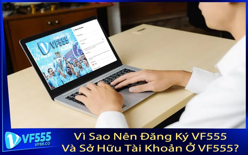 Vì Sao Nên Đăng Ký VF555 Và Sở Hữu Tài Khoản Ở VF555?