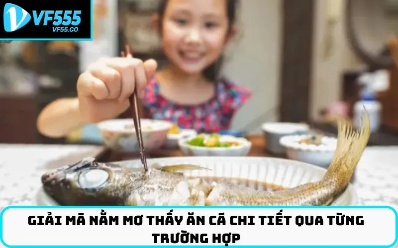 Giải mã Nằm mơ thấy ăn cá chi tiết qua từng trường hợp