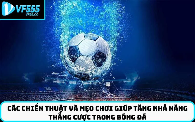 Các chiến thuật và mẹo chơi giúp tăng khả năng thắng cược trong bóng đá